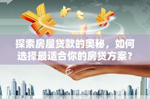 吴起探索房屋贷款的奥秘，如何选择最适合你的房贷方案？