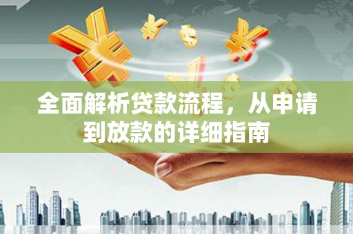 吴起全面解析贷款流程，从申请到放款的详细指南