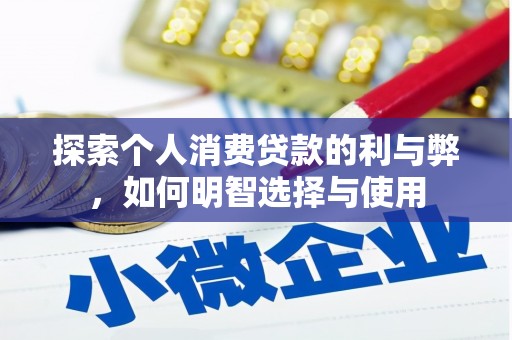 吴起探索个人消费贷款的利与弊，如何明智选择与使用