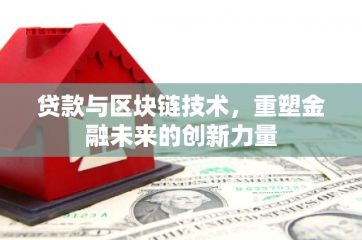 吴起贷款与区块链技术，重塑金融未来的创新力量