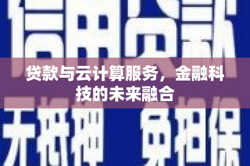 吴起贷款与云计算服务，金融科技的未来融合