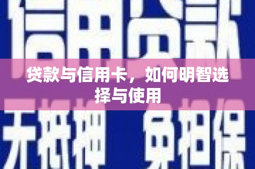 吴起贷款与信用卡，如何明智选择与使用