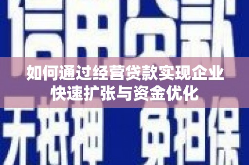 吴起如何通过经营贷款实现企业快速扩张与资金优化