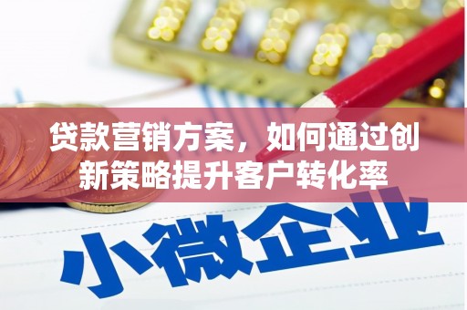 吴起贷款营销方案，如何通过创新策略提升客户转化率