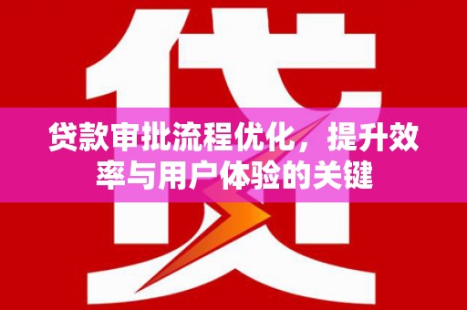 吴起贷款审批流程优化，提升效率与用户体验的关键