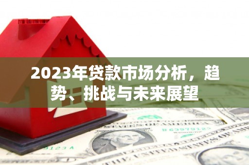 吴起2023年贷款市场分析，趋势、挑战与未来展望