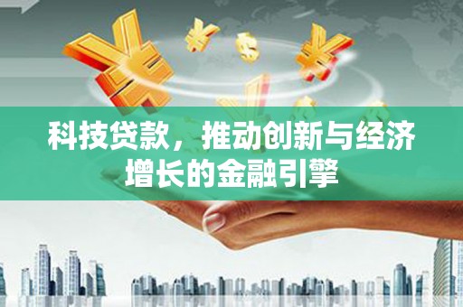 吴起科技贷款，推动创新与经济增长的金融引擎