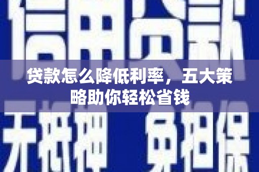 吴起贷款怎么降低利率，五大策略助你轻松省钱