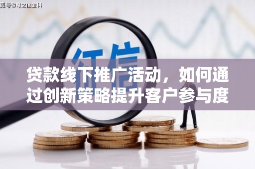 吴起贷款线下推广活动，如何通过创新策略提升客户参与度