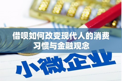 吴起借呗如何改变现代人的消费习惯与金融观念