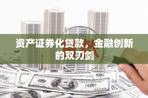 吴起资产证券化贷款，金融创新的双刃剑