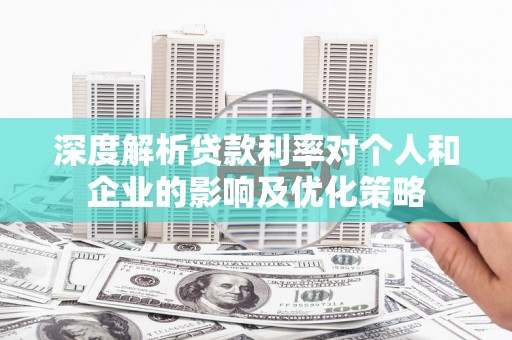 吴起深度解析贷款利率对个人和企业的影响及优化策略