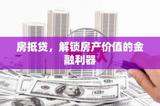 吴起房抵贷，解锁房产价值的金融利器