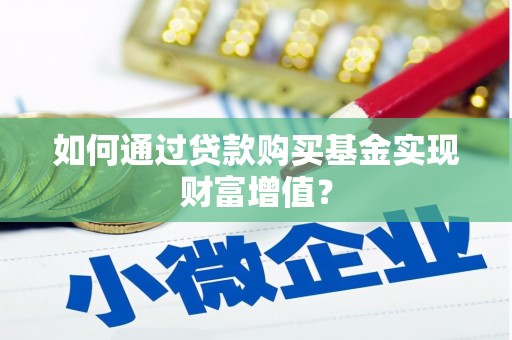 吴起如何通过贷款购买基金实现财富增值？