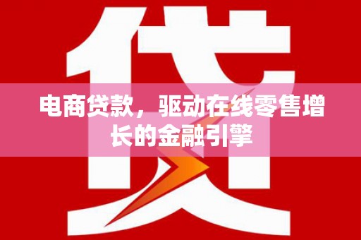 吴起电商贷款，驱动在线零售增长的金融引擎