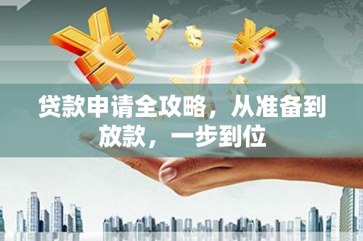 吴起贷款申请全攻略，从准备到放款，一步到位