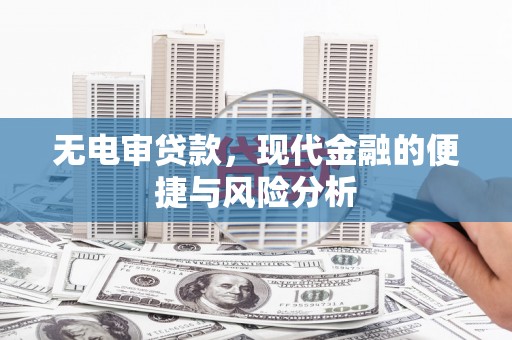 吴起无电审贷款，现代金融的便捷与风险分析