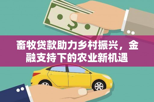 吴起畜牧贷款助力乡村振兴，金融支持下的农业新机遇