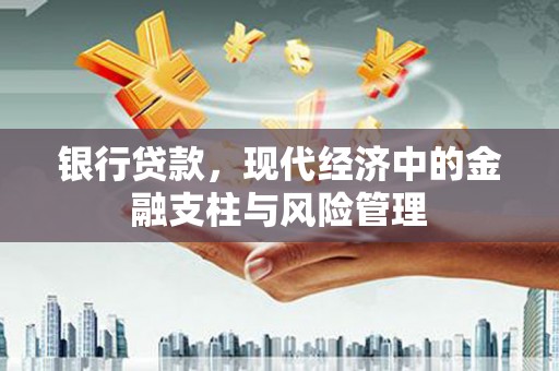 吴起银行贷款，现代经济中的金融支柱与风险管理