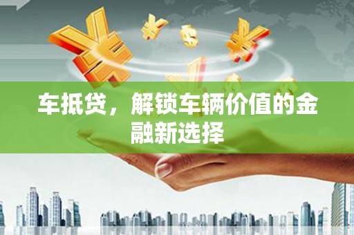 吴起车抵贷，解锁车辆价值的金融新选择