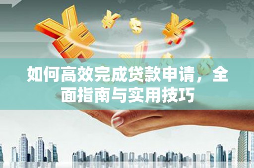 吴起如何高效完成贷款申请，全面指南与实用技巧