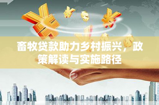 吴起畜牧贷款助力乡村振兴，政策解读与实施路径