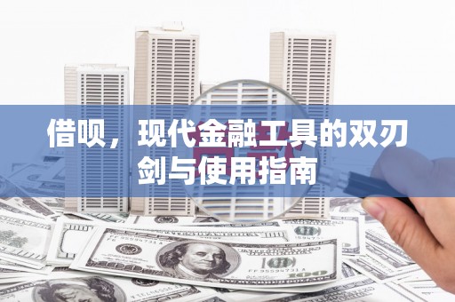 吴起借呗，现代金融工具的双刃剑与使用指南