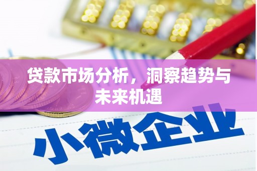 吴起贷款市场分析，洞察趋势与未来机遇