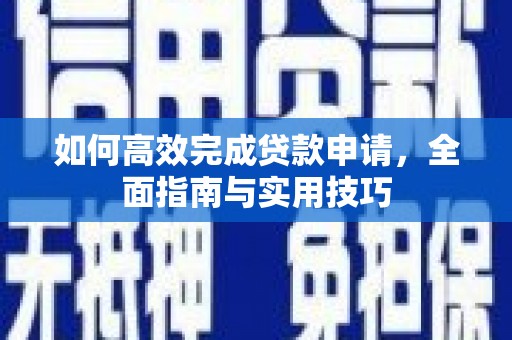 吴起如何高效完成贷款申请，全面指南与实用技巧
