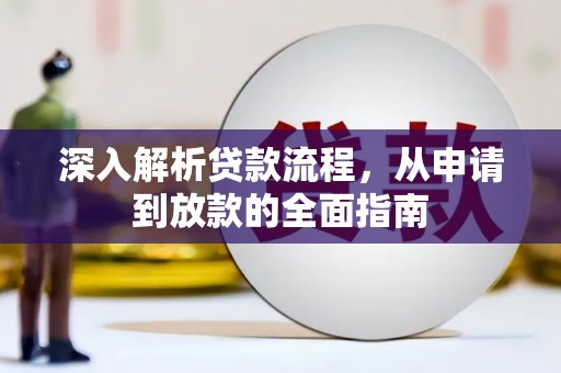 吴起深入解析贷款流程，从申请到放款的全面指南