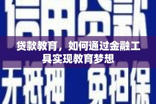 吴起贷款教育，如何通过金融工具实现教育梦想