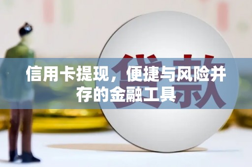 吴起信用卡提现，便捷与风险并存的金融工具