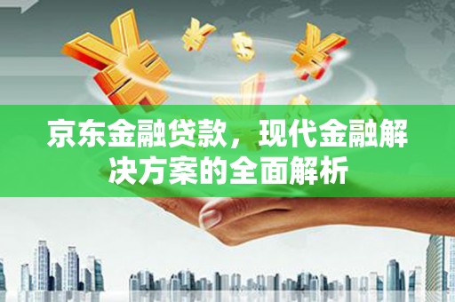 吴起京东金融贷款，现代金融解决方案的全面解析
