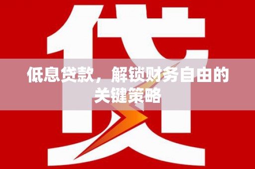 吴起低息贷款，解锁财务自由的关键策略