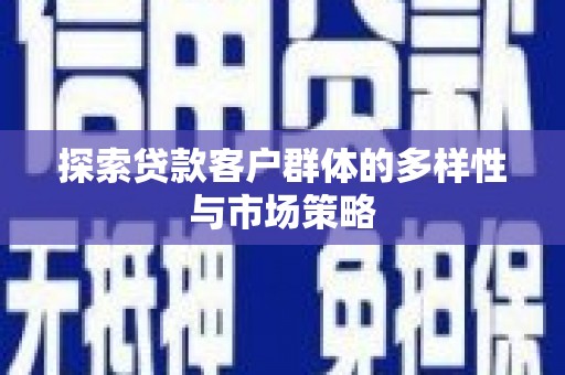 吴起探索贷款客户群体的多样性与市场策略
