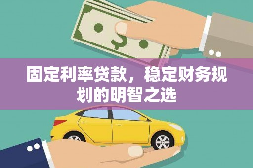 吴起固定利率贷款，稳定财务规划的明智之选