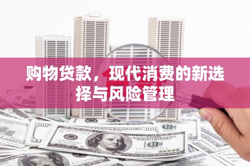 吴起购物贷款，现代消费的新选择与风险管理