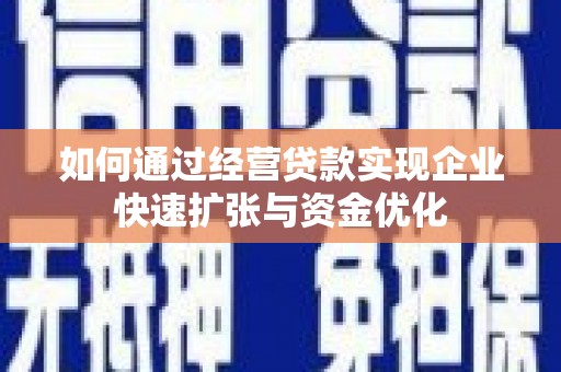 吴起如何通过经营贷款实现企业快速扩张与资金优化