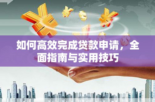 吴起如何高效完成贷款申请，全面指南与实用技巧