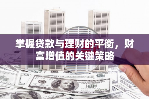 吴起掌握贷款与理财的平衡，财富增值的关键策略
