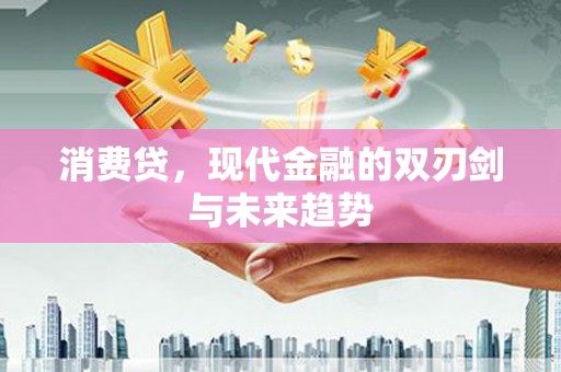 吴起消费贷，现代金融的双刃剑与未来趋势