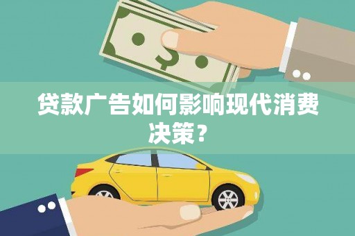 吴起贷款广告如何影响现代消费决策？
