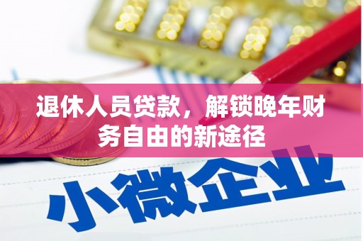 吴起退休人员贷款，解锁晚年财务自由的新途径