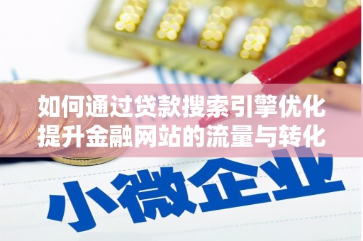 吴起如何通过贷款搜索引擎优化提升金融网站的流量与转化率