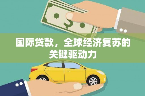 吴起国际贷款，全球经济复苏的关键驱动力