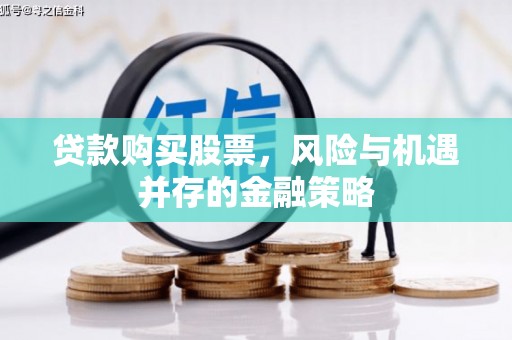 吴起贷款购买股票，风险与机遇并存的金融策略