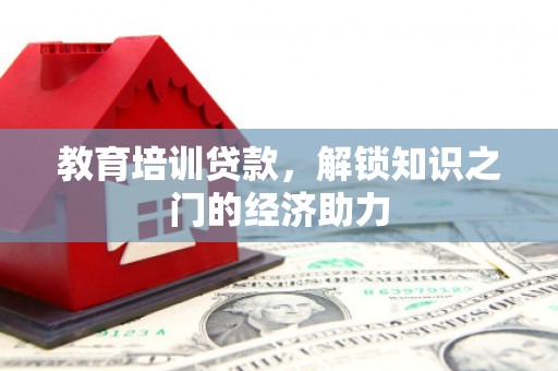 吴起教育培训贷款，解锁知识之门的经济助力