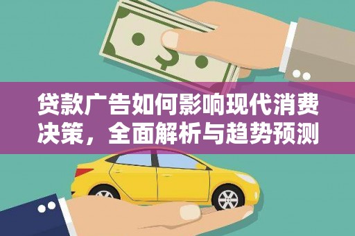 吴起贷款广告如何影响现代消费决策，全面解析与趋势预测