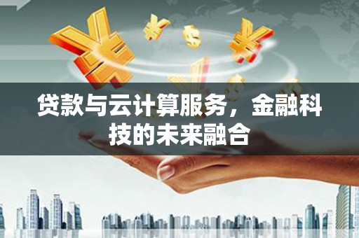 吴起贷款与云计算服务，金融科技的未来融合