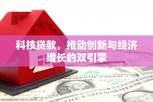 吴起科技贷款，推动创新与经济增长的双引擎